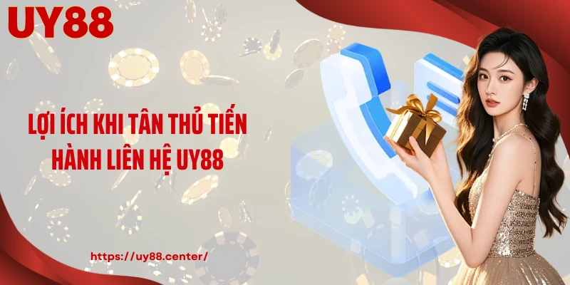 Lợi ích khi tân thủ tiến hành liên hệ UY88