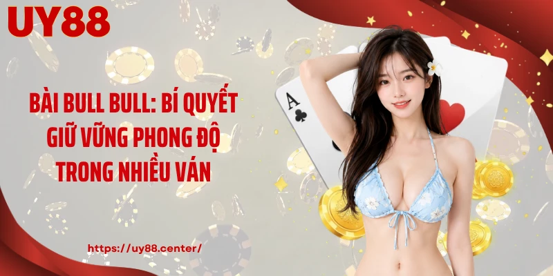 Bài Bull Bull: Bí Quyết Giữ Vững Phong Độ Trong Nhiều Ván