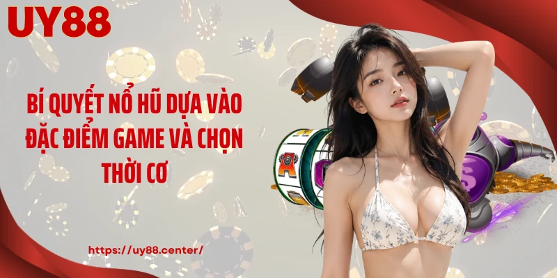 Bí quyết nổ hũ dựa vào đặc điểm game và chọn thời cơ