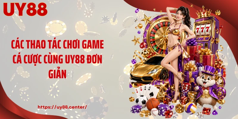 Các thao tác chơi game cá cược cùng UY88 đơn giản
