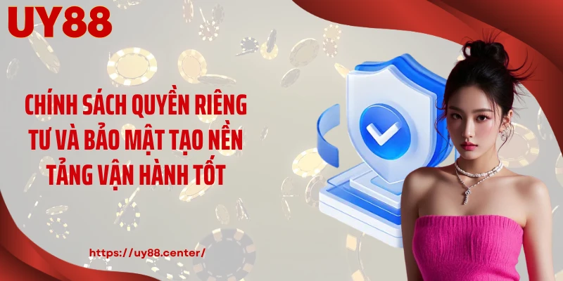 Chính sách quyền riêng tư và bảo mật tạo nền tảng vận hành tốt