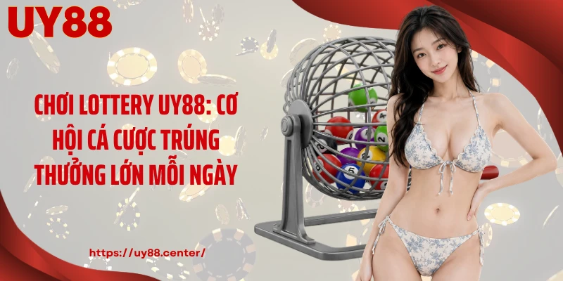 Chơi Lottery UY88: Cơ Hội Cá Cược Trúng Thưởng Lớn Mỗi Ngày