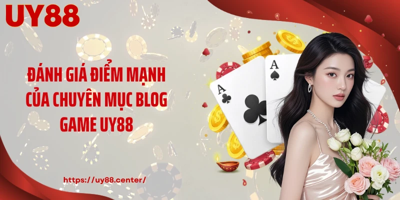 Đánh giá điểm mạnh của chuyên mục blog game UY88
