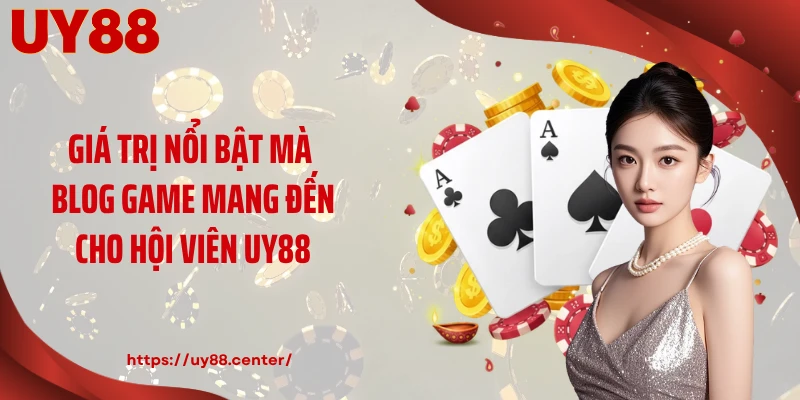 Giá trị nổi bật mà blog game mang đến cho hội viên UY88