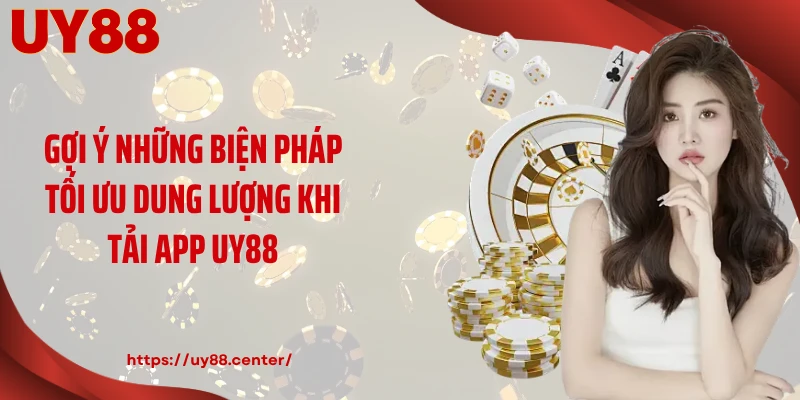 Gợi ý những biện pháp tối ưu dung lượng khi tải app UY88