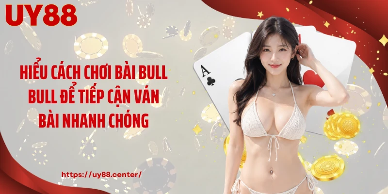 Hiểu cách chơi bài Bull Bull để tiếp cận ván bài nhanh chóng