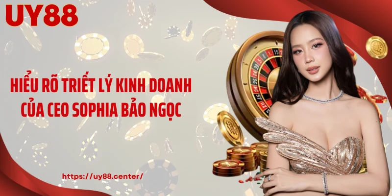Hiểu rõ triết lý kinh doanh của CEO Sophia Bảo Ngọc