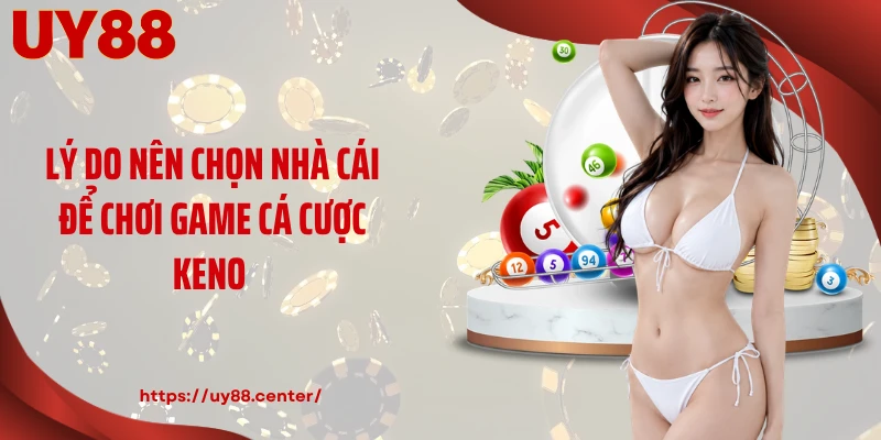 Lý do nên chọn nhà cái để chơi game cá cược Keno