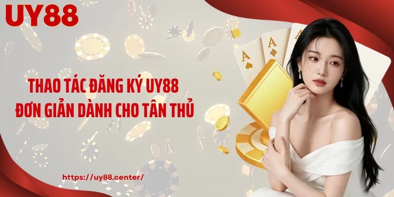 Thao tác đăng ký UY88 đơn giản dành cho tân thủ