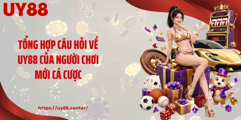 Tổng hợp câu hỏi về UY88 của người chơi mới cá cược