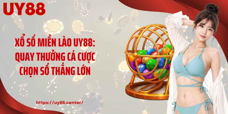 Xổ Số Miền Lào UY88: Quay Thưởng Cá Cược Chọn Số Thắng Lớn